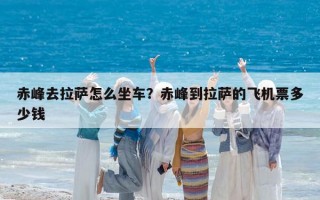 赤峰去拉萨怎么坐车？赤峰到拉萨的飞机票多少钱