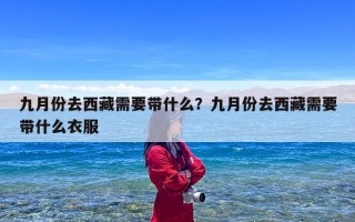 九月份去西藏需要带什么？九月份去西藏需要带什么衣服