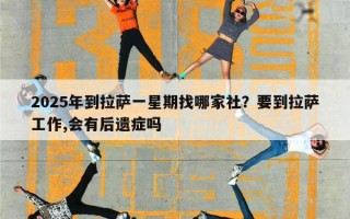 2025年到拉萨一星期找哪家社？要到拉萨工作,会有后遗症吗