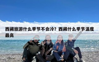 西藏旅游什么季节不会冷？西藏什么季节温度最高