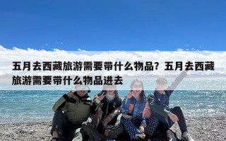 五月去西藏旅游需要带什么物品？五月去西藏旅游需要带什么物品进去