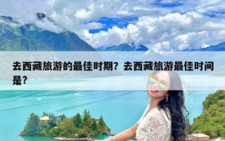 去西藏旅游的最佳时期？去西藏旅游最佳时间是?