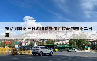 拉萨到林芝三日游团费多少？拉萨到林芝二日游