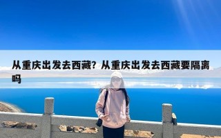 从重庆出发去西藏？从重庆出发去西藏要隔离吗