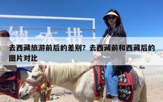 去西藏旅游前后的差别？去西藏前和西藏后的图片对比