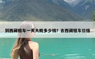 到西藏租车一天大概多少钱？去西藏租车价格