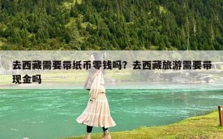 去西藏需要带纸币零钱吗？去西藏旅游需要带现金吗