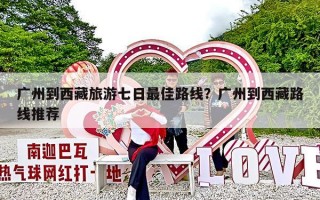 广州到西藏旅游七日最佳路线？广州到西藏路线推荐