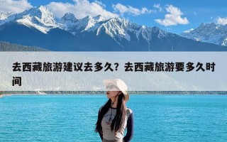 去西藏旅游建议去多久？去西藏旅游要多久时间