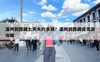 温州到西藏七天大约多钱？温州到西藏自驾游攻略