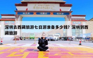 深圳去西藏旅游七日游准备多少钱？深圳到西藏旅游