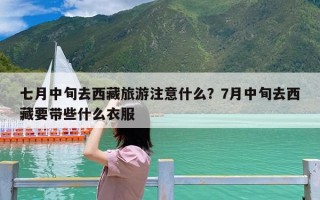 七月中旬去西藏旅游注意什么？7月中旬去西藏要带些什么衣服