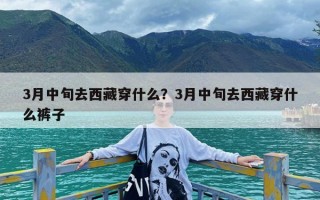 3月中旬去西藏穿什么？3月中旬去西藏穿什么裤子