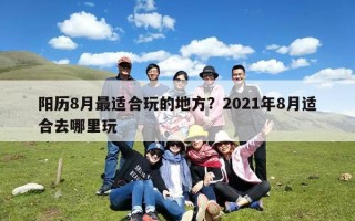 阳历8月最适合玩的地方？2021年8月适合去哪里玩