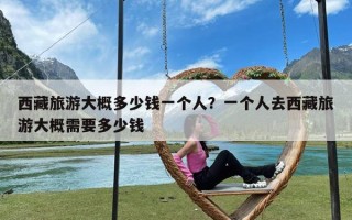 西藏旅游大概多少钱一个人？一个人去西藏旅游大概需要多少钱