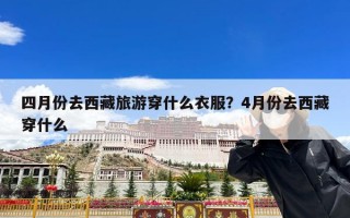 四月份去西藏旅游穿什么衣服？4月份去西藏穿什么