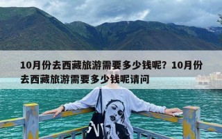 10月份去西藏旅游需要多少钱呢？10月份去西藏旅游需要多少钱呢请问