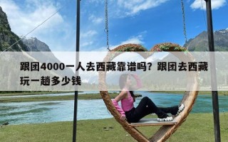 跟团4000一人去西藏靠谱吗？跟团去西藏玩一趟多少钱