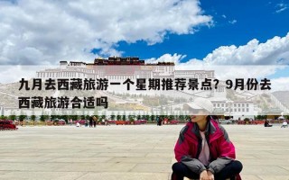 九月去西藏旅游一个星期推荐景点？9月份去西藏旅游合适吗