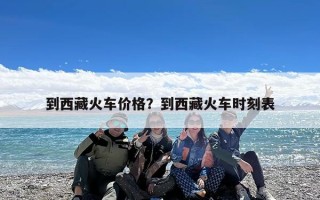 到西藏火车价格？到西藏火车时刻表