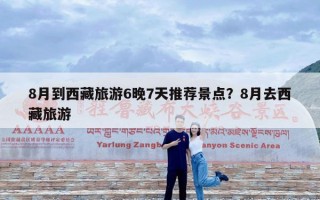 8月到西藏旅游6晚7天推荐景点？8月去西藏旅游