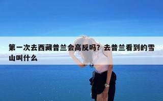 第一次去西藏普兰会高反吗？去普兰看到的雪山叫什么