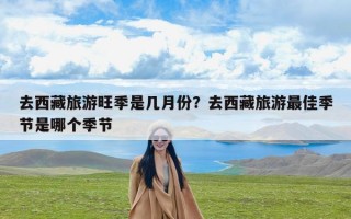 去西藏旅游旺季是几月份？去西藏旅游最佳季节是哪个季节