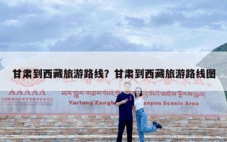 甘肃到西藏旅游路线？甘肃到西藏旅游路线图