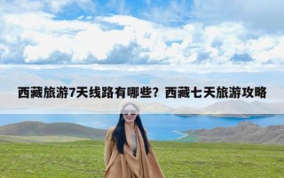 西藏旅游7天线路有哪些？西藏七天旅游攻略