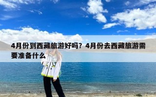 4月份到西藏旅游好吗？4月份去西藏旅游需要准备什么