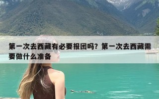 第一次去西藏有必要报团吗？第一次去西藏需要做什么准备