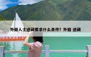 外籍人士进藏要求什么条件？外籍 进藏