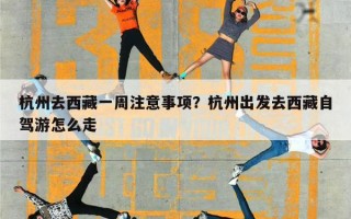 杭州去西藏一周注意事项？杭州出发去西藏自驾游怎么走