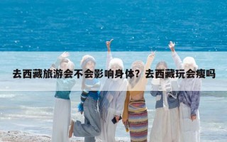去西藏旅游会不会影响身体？去西藏玩会瘦吗