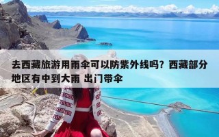 去西藏旅游用雨伞可以防紫外线吗？西藏部分地区有中到大雨 出门带伞