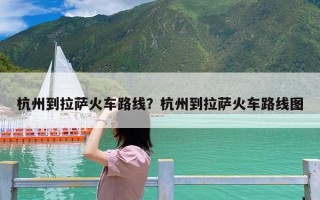 杭州到拉萨火车路线？杭州到拉萨火车路线图