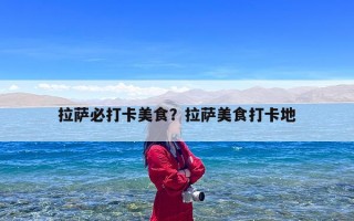 拉萨必打卡美食？拉萨美食打卡地