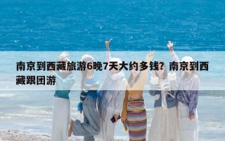 南京到西藏旅游6晚7天大约多钱？南京到西藏跟团游