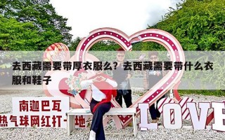 去西藏需要带厚衣服么？去西藏需要带什么衣服和鞋子