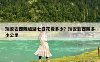 瑞安去西藏旅游七日花费多少？瑞安到西藏多少公里
