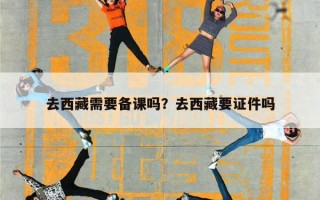 去西藏需要备课吗？去西藏要证件吗