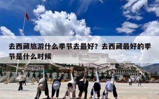 去西藏旅游什么季节去最好？去西藏最好的季节是什么时候