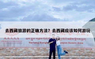 去西藏旅游的正确方法？去西藏应该如何游玩
