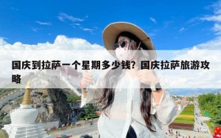 国庆到拉萨一个星期多少钱？国庆拉萨旅游攻略