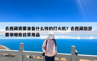 去西藏需要准备什么样的打火机？去西藏旅游要带哪些日常用品