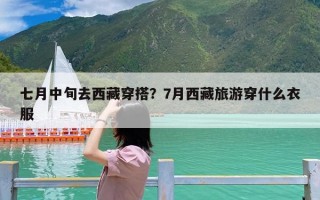 七月中旬去西藏穿搭？7月西藏旅游穿什么衣服