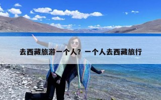 去西藏旅游一个人？一个人去西藏旅行