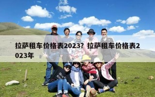 拉萨租车价格表2023？拉萨租车价格表2023年