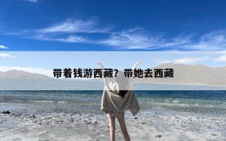 带着钱游西藏？带她去西藏
