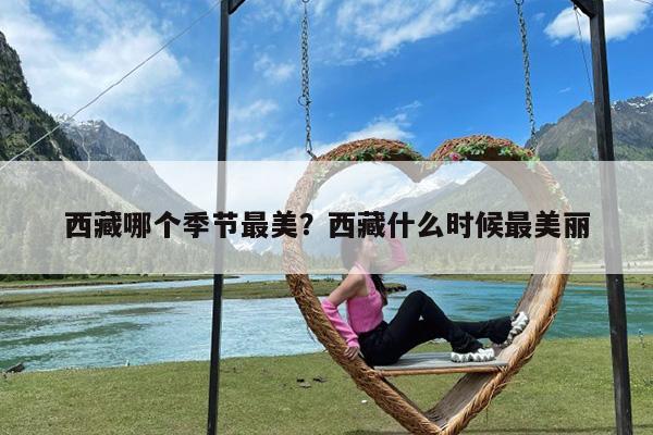 西藏哪个季节最美?西藏什么时候最美丽